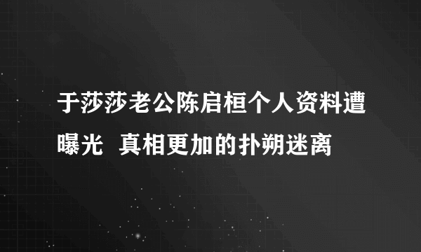 于莎莎老公陈启桓个人资料遭曝光  真相更加的扑朔迷离