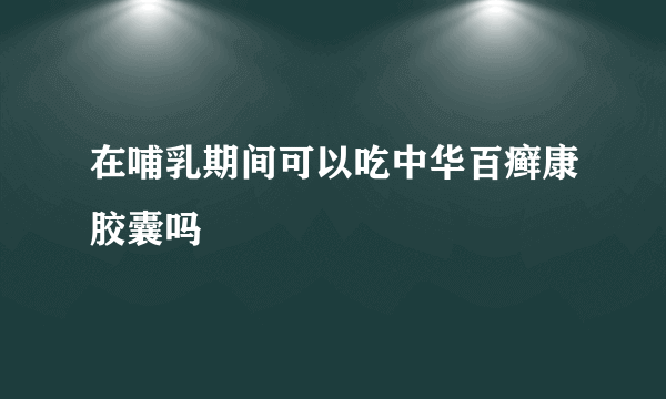 在哺乳期间可以吃中华百癣康胶囊吗