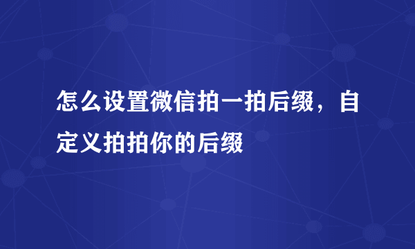 怎么设置微信拍一拍后缀，自定义拍拍你的后缀