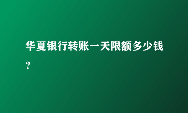 华夏银行转账一天限额多少钱？