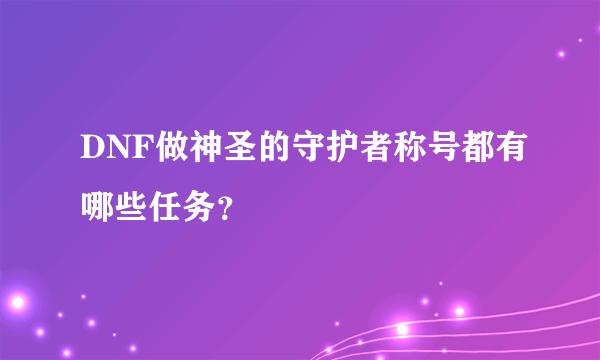 DNF做神圣的守护者称号都有哪些任务？