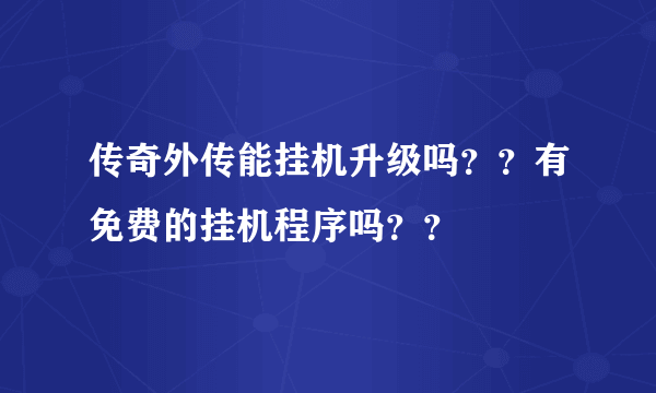 传奇外传能挂机升级吗？？有免费的挂机程序吗？？