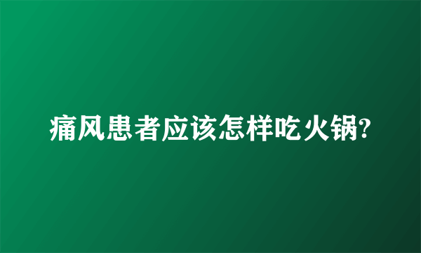 痛风患者应该怎样吃火锅?