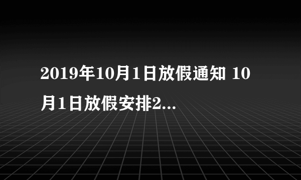 2019年10月1日放假通知 10月1日放假安排2019-飞外