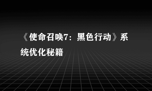 《使命召唤7：黑色行动》系统优化秘籍