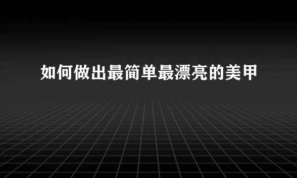 如何做出最简单最漂亮的美甲