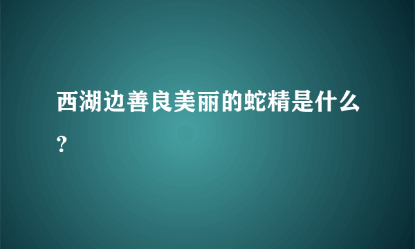 西湖边善良美丽的蛇精是什么？