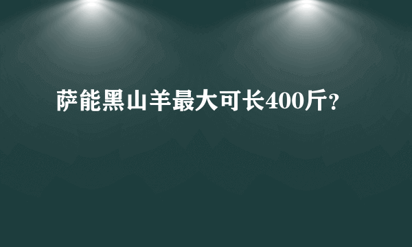 萨能黑山羊最大可长400斤？