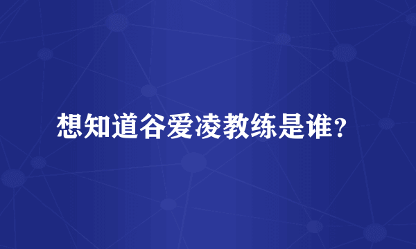 想知道谷爱凌教练是谁？