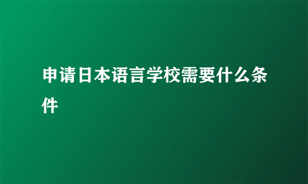 申请日本语言学校需要什么条件