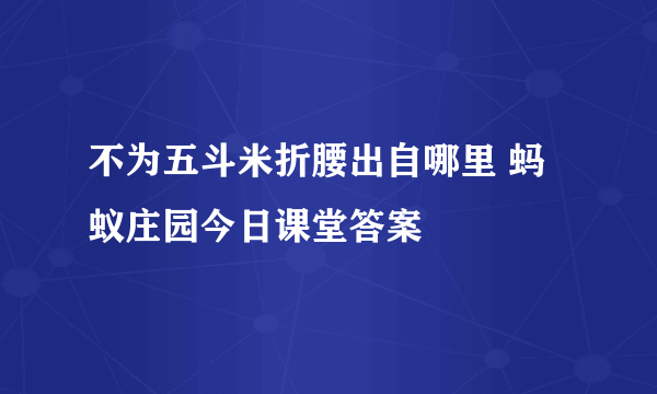 不为五斗米折腰出自哪里 蚂蚁庄园今日课堂答案