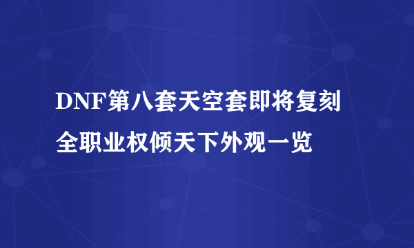 DNF第八套天空套即将复刻 全职业权倾天下外观一览