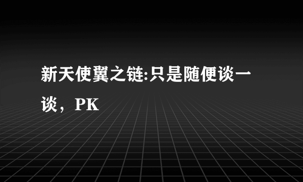 新天使翼之链:只是随便谈一谈，PK