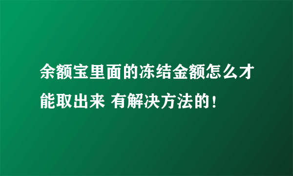 余额宝里面的冻结金额怎么才能取出来 有解决方法的！