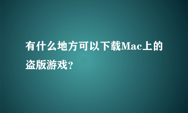 有什么地方可以下载Mac上的盗版游戏？