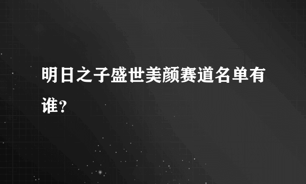 明日之子盛世美颜赛道名单有谁？