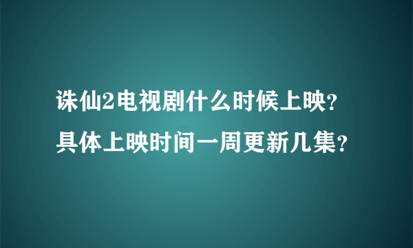 诛仙2电视剧什么时候上映？具体上映时间一周更新几集？