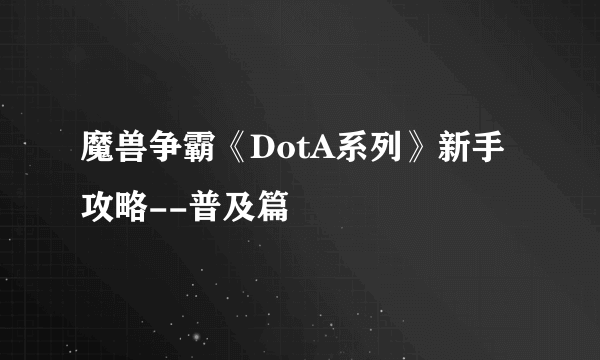 魔兽争霸《DotA系列》新手攻略--普及篇