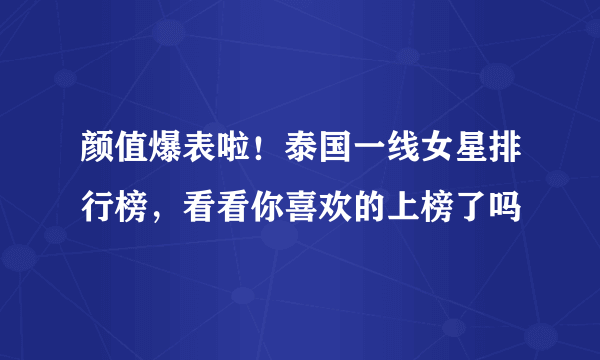 颜值爆表啦！泰国一线女星排行榜，看看你喜欢的上榜了吗