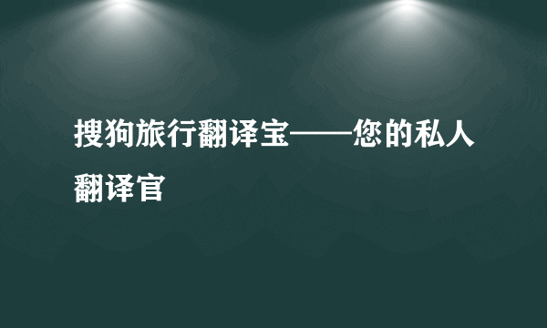 搜狗旅行翻译宝——您的私人翻译官