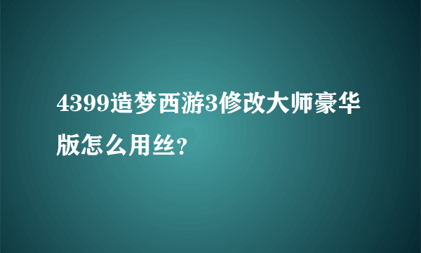 4399造梦西游3修改大师豪华版怎么用丝？