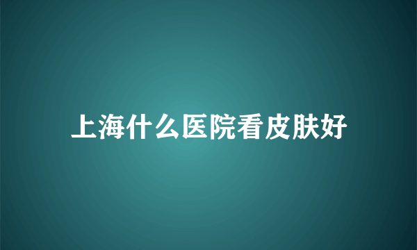 上海什么医院看皮肤好