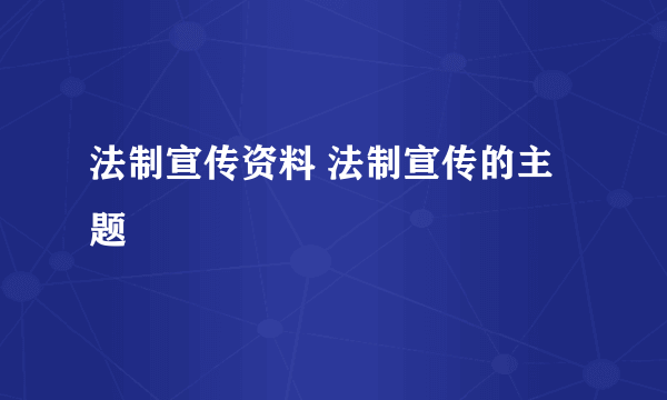 法制宣传资料 法制宣传的主题