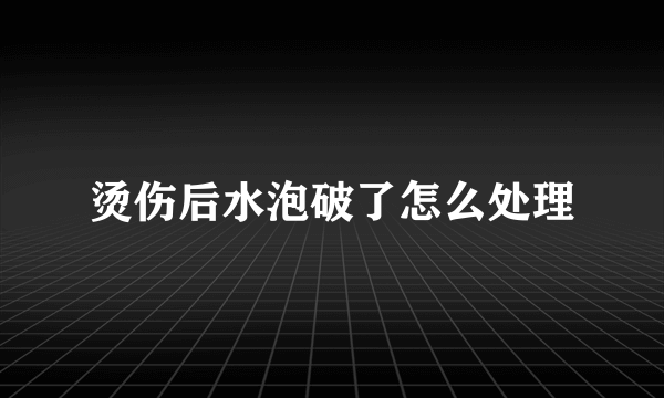 烫伤后水泡破了怎么处理