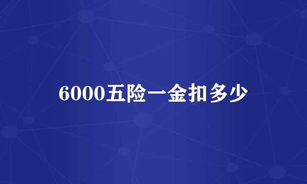 6000五险一金扣多少