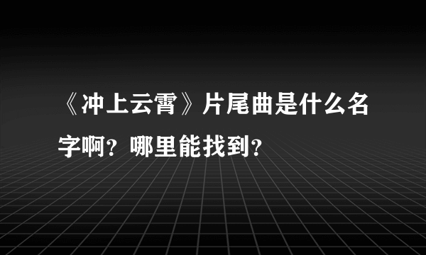 《冲上云霄》片尾曲是什么名字啊？哪里能找到？