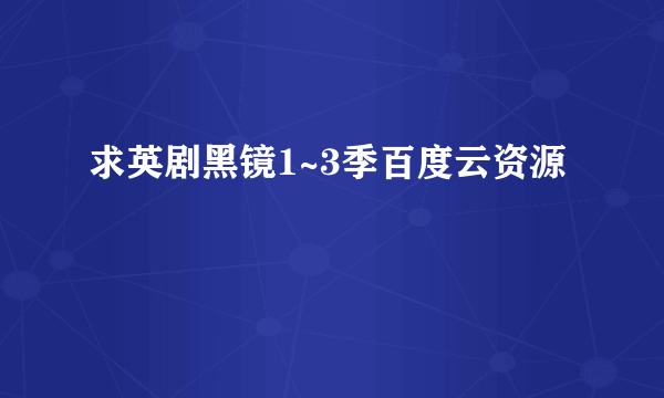 求英剧黑镜1~3季百度云资源