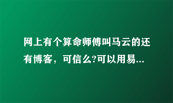 网上有个算命师傅叫马云的还有博客，可信么?可以用易经做事业感情化解的……收费比较高？