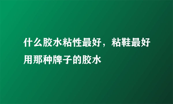 什么胶水粘性最好，粘鞋最好用那种牌子的胶水