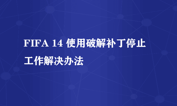 FIFA 14 使用破解补丁停止工作解决办法