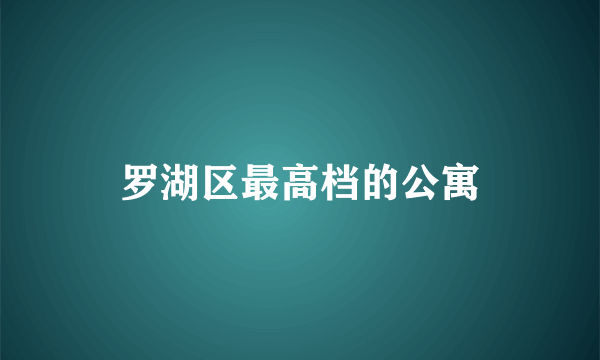 罗湖区最高档的公寓