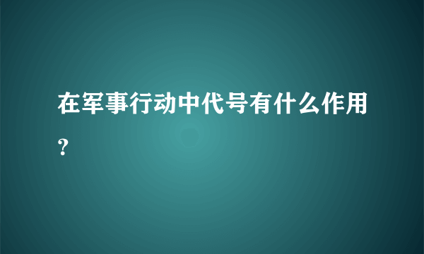 在军事行动中代号有什么作用？