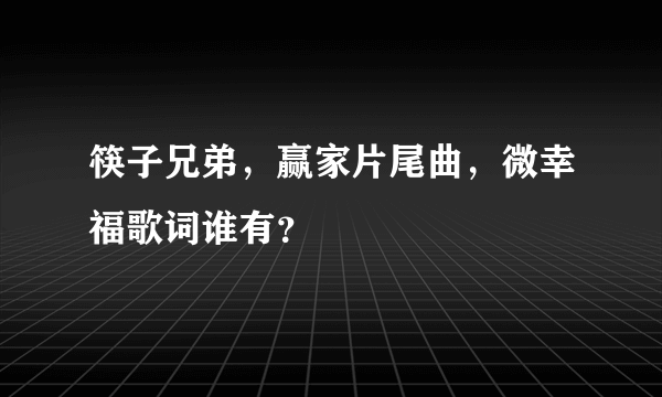 筷子兄弟，赢家片尾曲，微幸福歌词谁有？