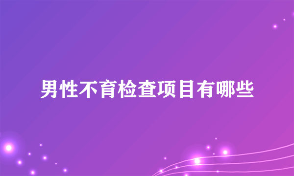 男性不育检查项目有哪些