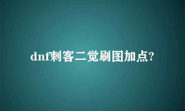 dnf刺客二觉刷图加点?