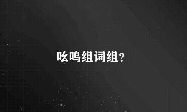 吆呜组词组？