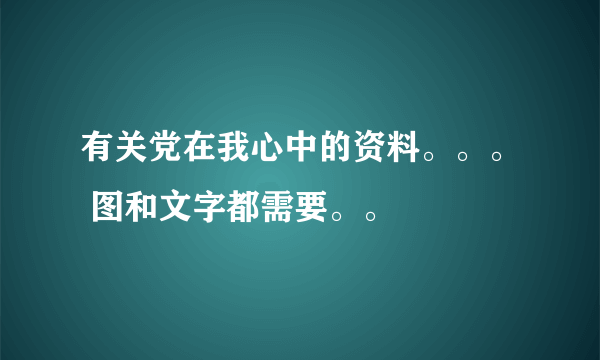 有关党在我心中的资料。。。 图和文字都需要。。