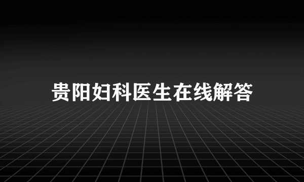 贵阳妇科医生在线解答