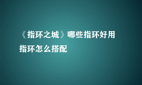 《指环之城》哪些指环好用 指环怎么搭配