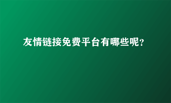 友情链接免费平台有哪些呢？