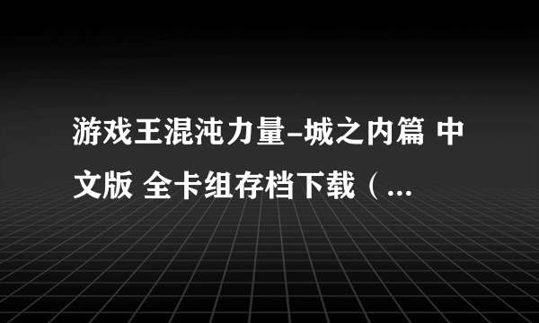 游戏王混沌力量-城之内篇 中文版 全卡组存档下载（要整个安装程序） 有游戏篇的也可以给我