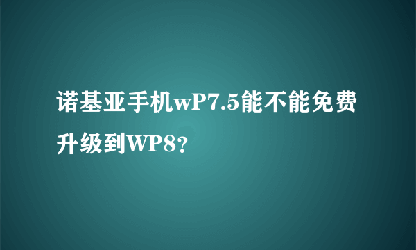 诺基亚手机wP7.5能不能免费升级到WP8？