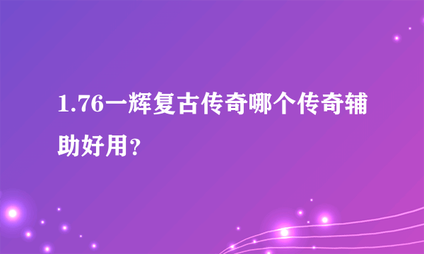 1.76一辉复古传奇哪个传奇辅助好用？