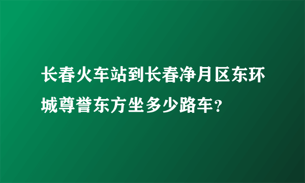 长春火车站到长春净月区东环城尊誉东方坐多少路车？