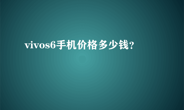 vivos6手机价格多少钱？