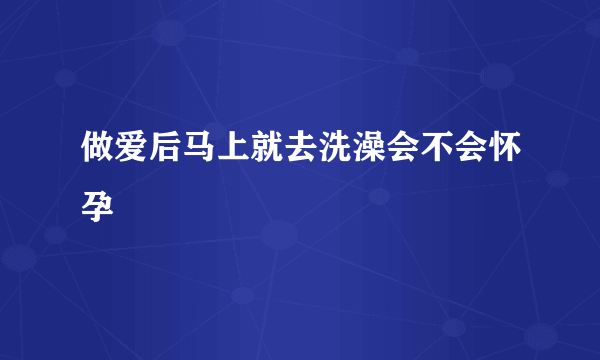 做爱后马上就去洗澡会不会怀孕